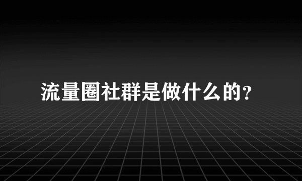 流量圈社群是做什么的？