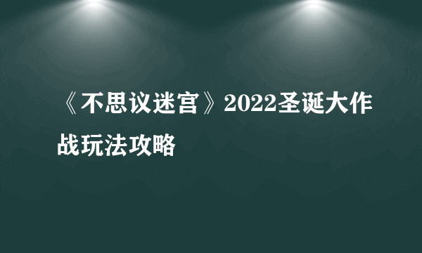 《不思议迷宫》2022圣诞大作战玩法攻略