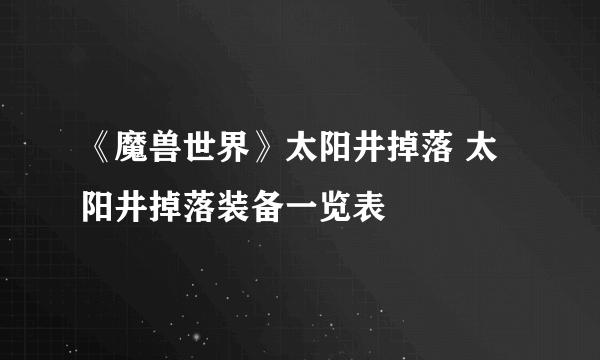 《魔兽世界》太阳井掉落 太阳井掉落装备一览表