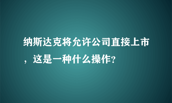 纳斯达克将允许公司直接上市，这是一种什么操作？