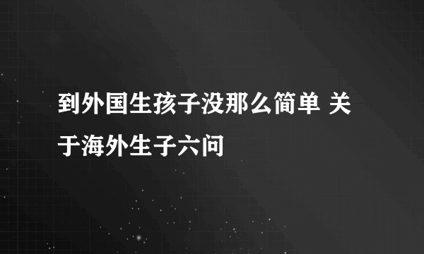 到外国生孩子没那么简单 关于海外生子六问