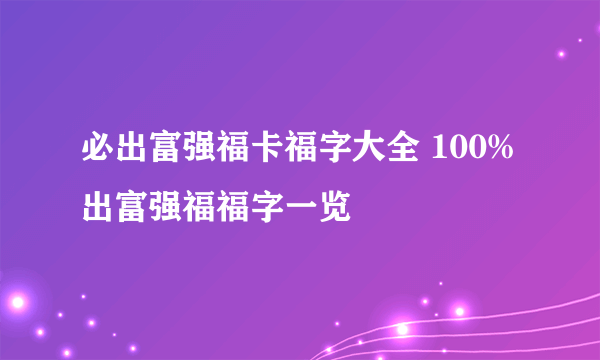 必出富强福卡福字大全 100%出富强福福字一览