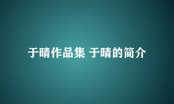 于晴作品集 于晴的简介