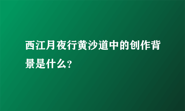 西江月夜行黄沙道中的创作背景是什么？