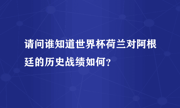 请问谁知道世界杯荷兰对阿根廷的历史战绩如何？