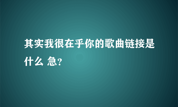 其实我很在乎你的歌曲链接是什么 急？