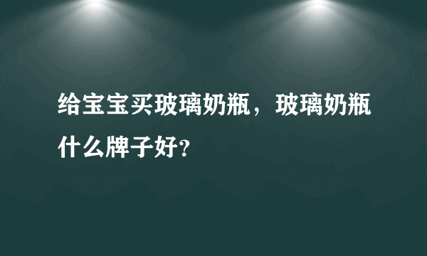 给宝宝买玻璃奶瓶，玻璃奶瓶什么牌子好？