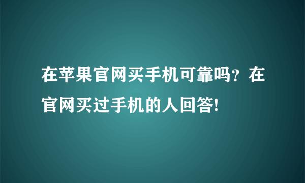 在苹果官网买手机可靠吗？在官网买过手机的人回答!