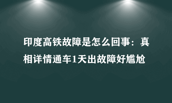 印度高铁故障是怎么回事：真相详情通车1天出故障好尴尬