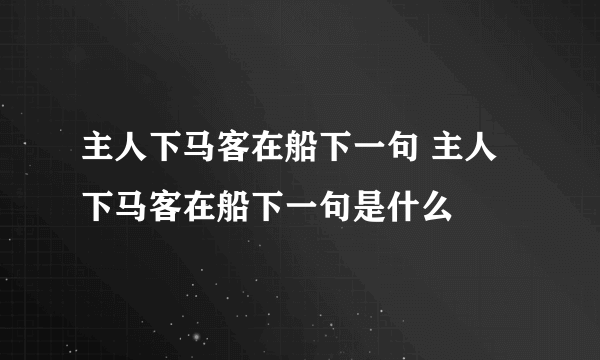 主人下马客在船下一句 主人下马客在船下一句是什么