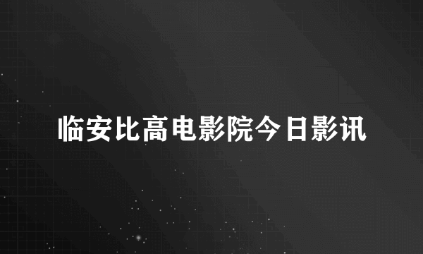 临安比高电影院今日影讯