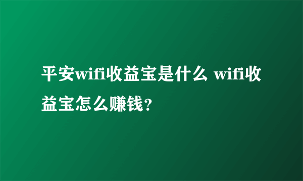 平安wifi收益宝是什么 wifi收益宝怎么赚钱？