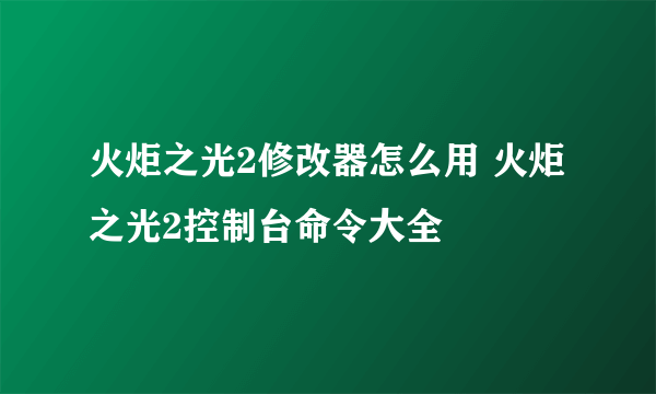 火炬之光2修改器怎么用 火炬之光2控制台命令大全