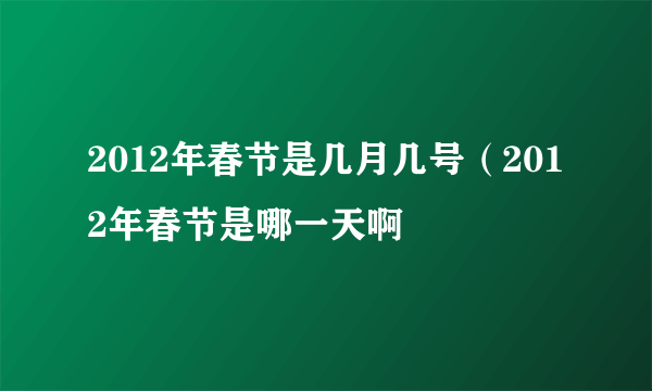 2012年春节是几月几号（2012年春节是哪一天啊