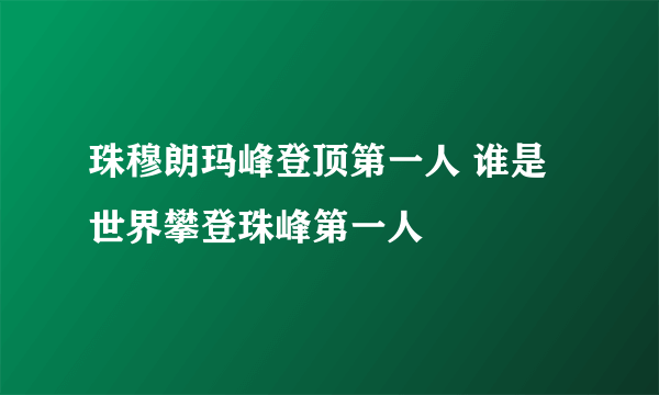 珠穆朗玛峰登顶第一人 谁是世界攀登珠峰第一人