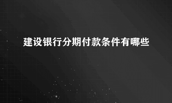 建设银行分期付款条件有哪些