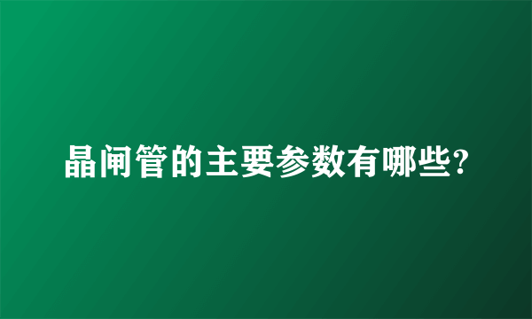 晶闸管的主要参数有哪些?