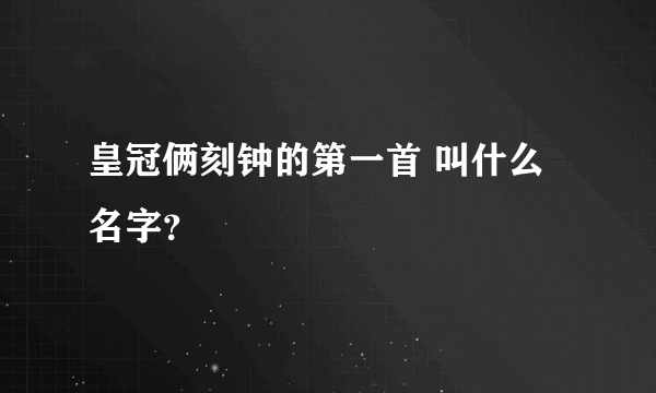 皇冠俩刻钟的第一首 叫什么名字？