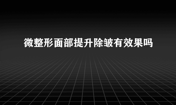 微整形面部提升除皱有效果吗