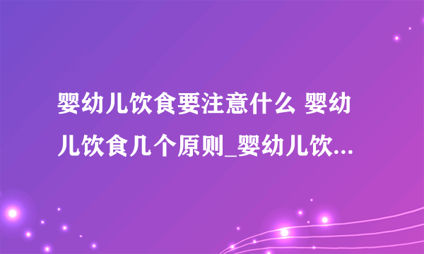 婴幼儿饮食要注意什么 婴幼儿饮食几个原则_婴幼儿饮食注意的事项