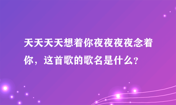 天天天天想着你夜夜夜夜念着你，这首歌的歌名是什么？