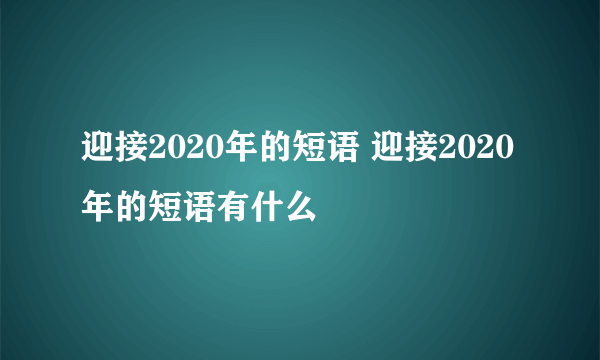 迎接2020年的短语 迎接2020年的短语有什么