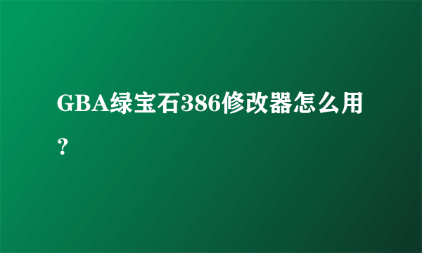 GBA绿宝石386修改器怎么用？