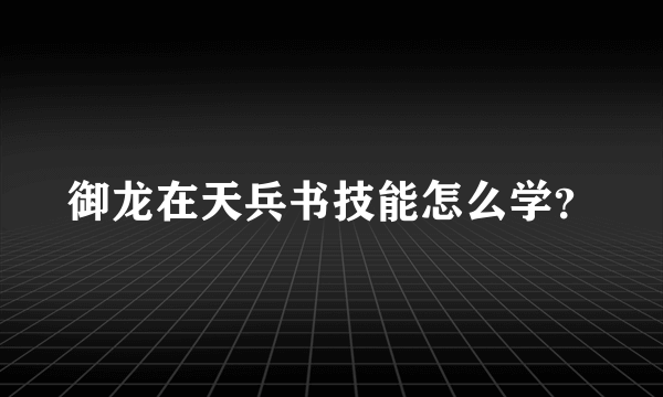 御龙在天兵书技能怎么学？