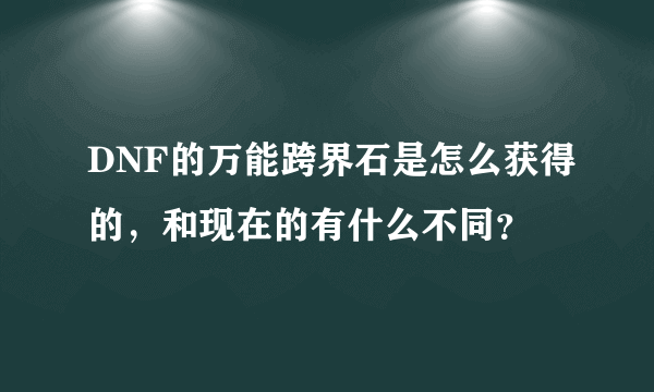 DNF的万能跨界石是怎么获得的，和现在的有什么不同？