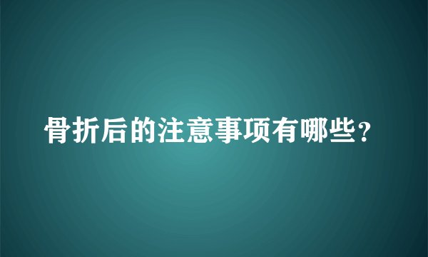 骨折后的注意事项有哪些？