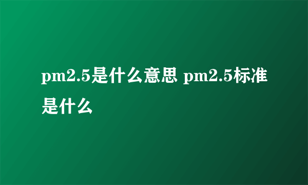 pm2.5是什么意思 pm2.5标准是什么