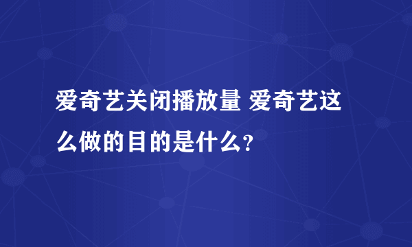 爱奇艺关闭播放量 爱奇艺这么做的目的是什么？