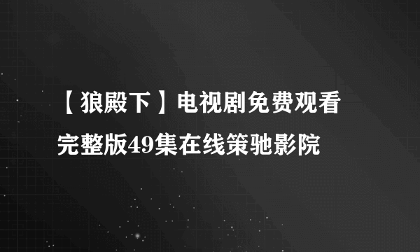 【狼殿下】电视剧免费观看 完整版49集在线策驰影院