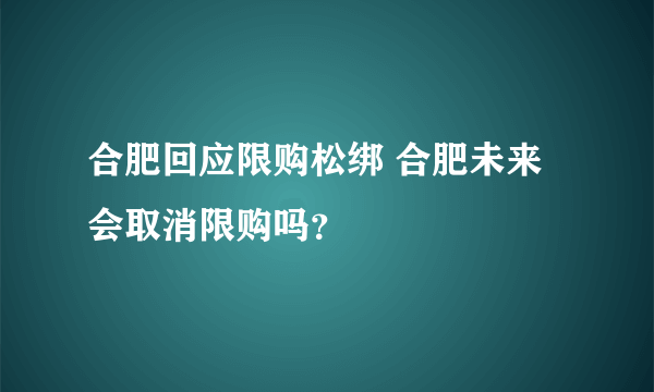 合肥回应限购松绑 合肥未来会取消限购吗？