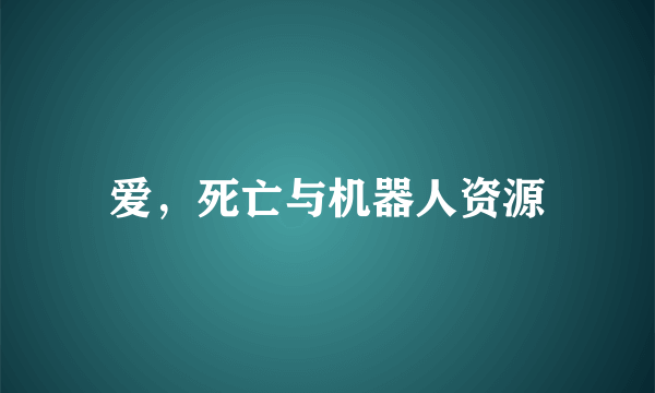 爱，死亡与机器人资源