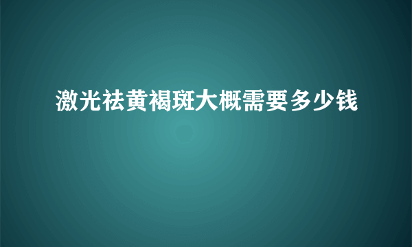 激光祛黄褐斑大概需要多少钱