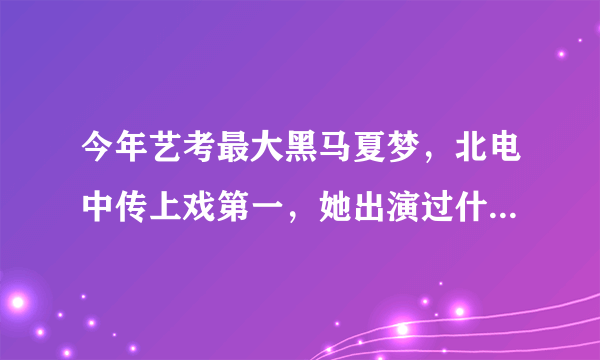 今年艺考最大黑马夏梦，北电中传上戏第一，她出演过什么影视剧？