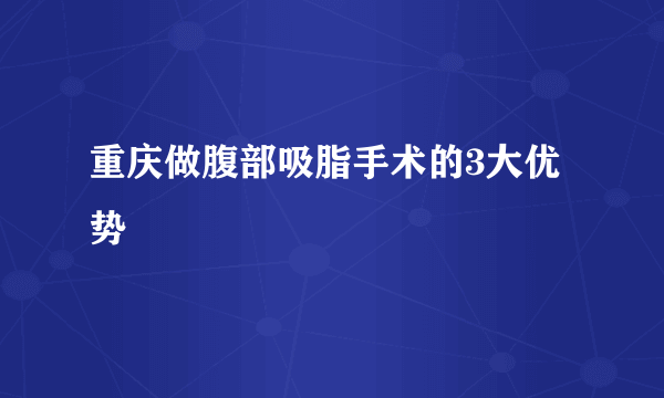 重庆做腹部吸脂手术的3大优势