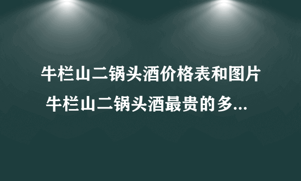 牛栏山二锅头酒价格表和图片 牛栏山二锅头酒最贵的多少钱一瓶