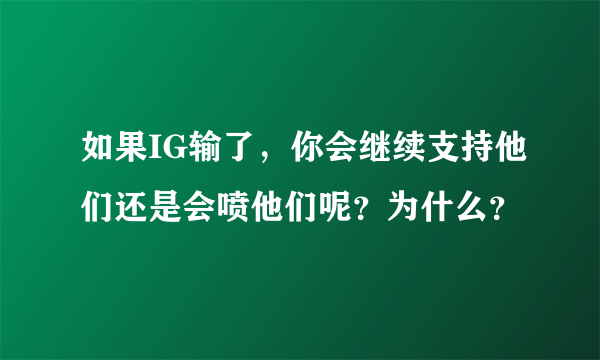 如果IG输了，你会继续支持他们还是会喷他们呢？为什么？