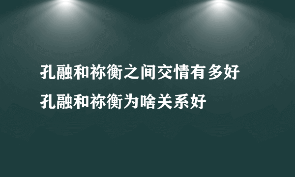 孔融和祢衡之间交情有多好 孔融和祢衡为啥关系好