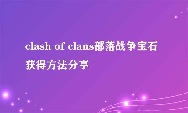 clash of clans部落战争宝石获得方法分享