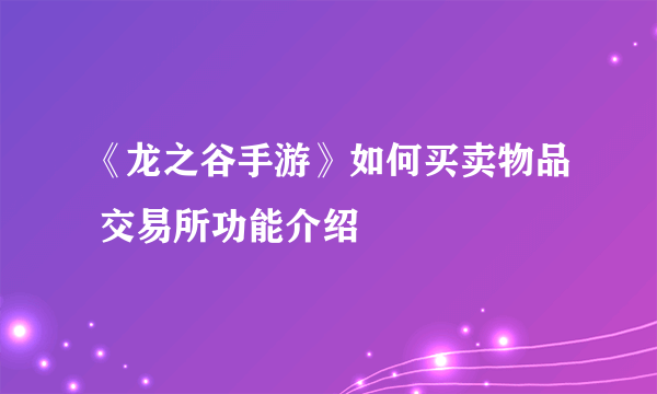 《龙之谷手游》如何买卖物品 交易所功能介绍