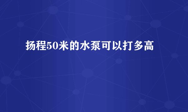 扬程50米的水泵可以打多高