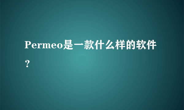 Permeo是一款什么样的软件？