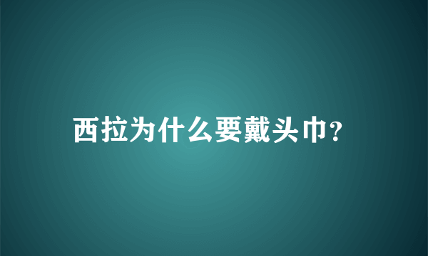 西拉为什么要戴头巾？