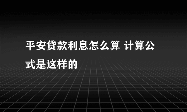 平安贷款利息怎么算 计算公式是这样的