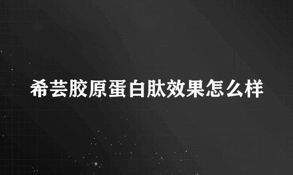 希芸胶原蛋白肽效果怎么样