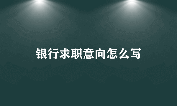 银行求职意向怎么写