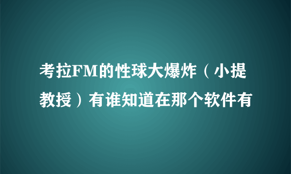 考拉FM的性球大爆炸（小提教授）有谁知道在那个软件有